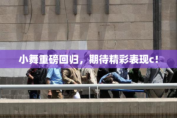 小舞重磅回归，期待精彩表现c！