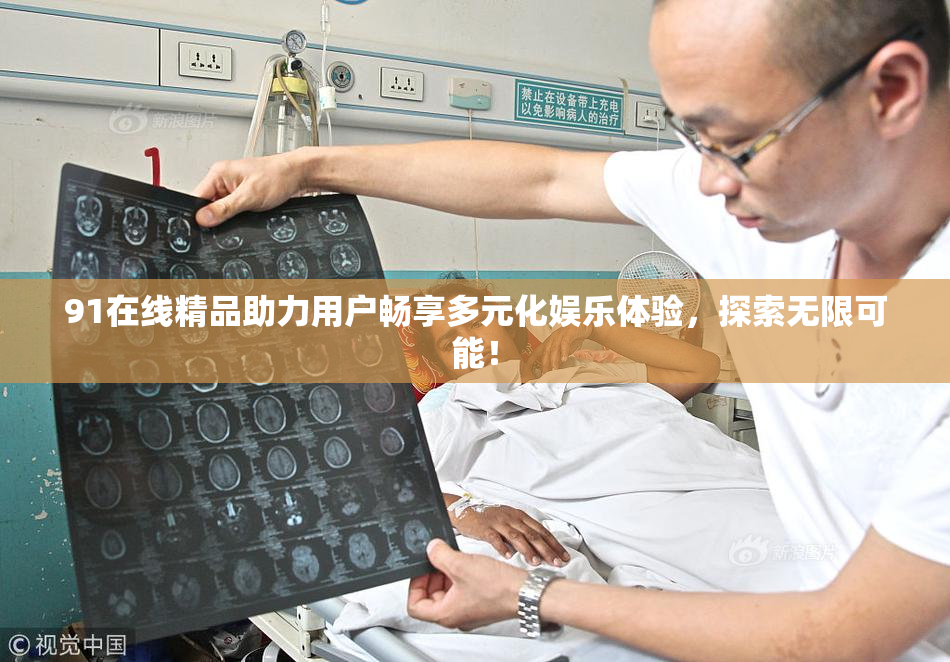 91在线精品助力用户畅享多元化娱乐体验，探索无限可能！