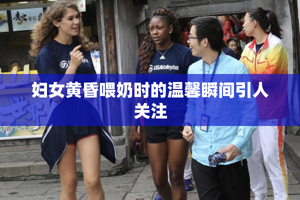 妇女黄昏喂奶时的温馨瞬间引人关注