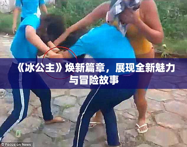 《冰公主》焕新篇章，展现全新魅力与冒险故事