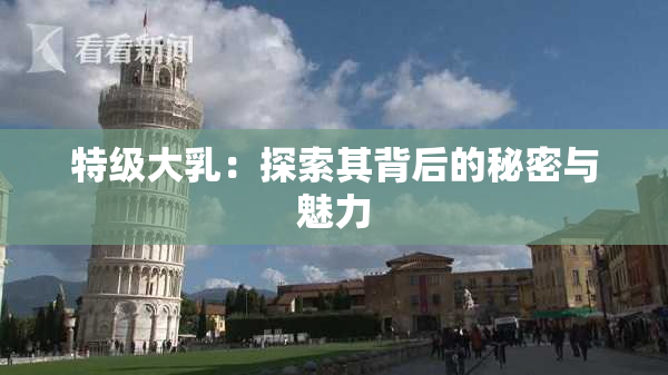 特级大乳：探索其背后的秘密与魅力