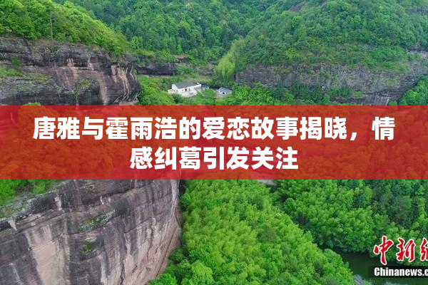 唐雅与霍雨浩的爱恋故事揭晓，情感纠葛引发关注