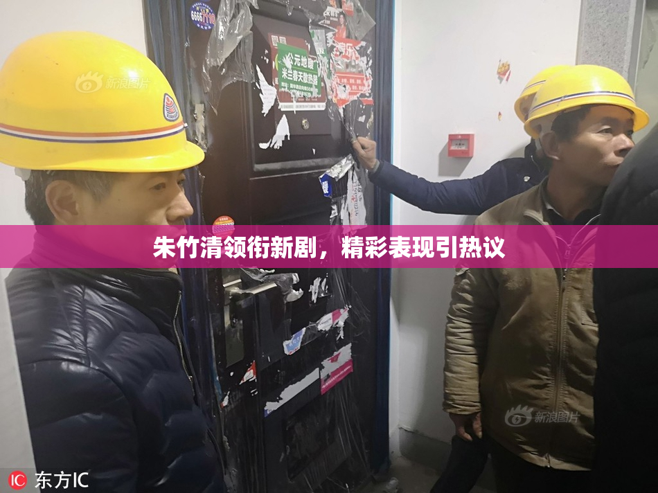 朱竹清领衔新剧，精彩表现引热议