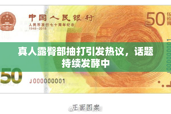 真人露臀部抽打引发热议，话题持续发酵中