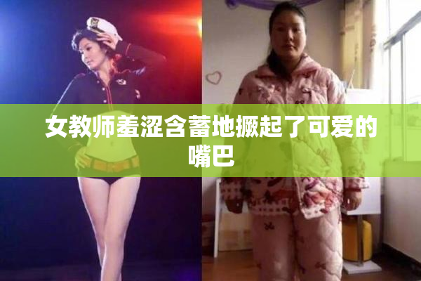 女教师羞涩含蓄地撅起了可爱的嘴巴