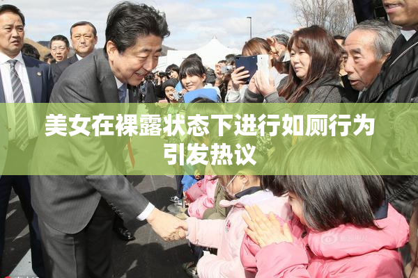 美女在裸露状态下进行如厕行为引发热议