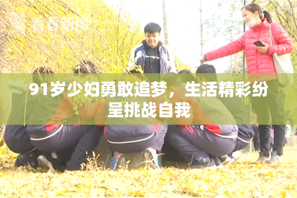 91岁少妇勇敢追梦，生活精彩纷呈挑战自我
