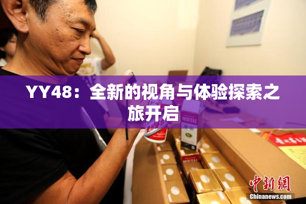 YY48：全新的视角与体验探索之旅开启