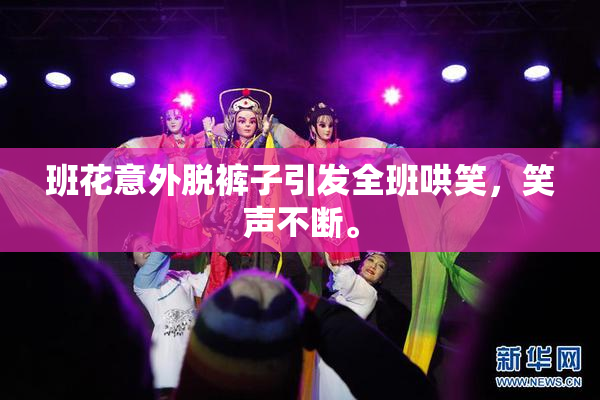 班花意外脱裤子引发全班哄笑，笑声不断。