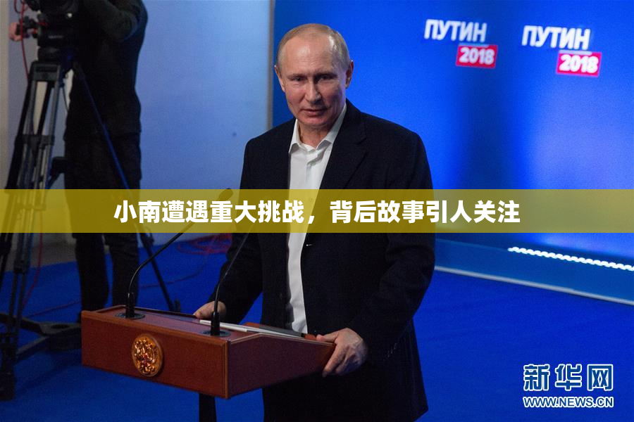 小南遭遇重大挑战，背后故事引人关注