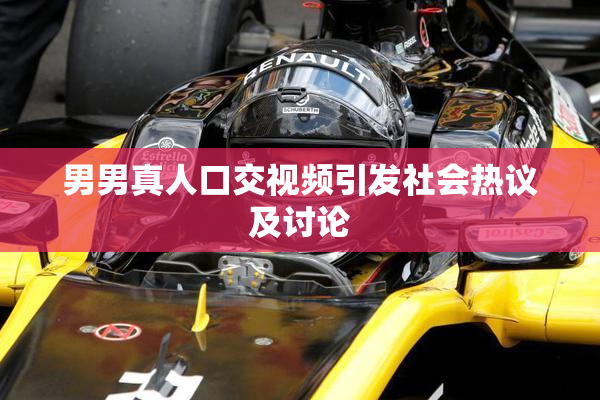 男男真人口交视频引发社会热议及讨论