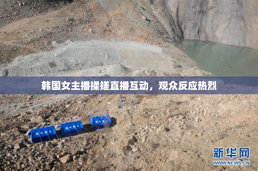 韩国女主播揉搓直播互动，观众反应热烈