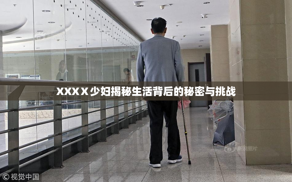 XXXⅩ少妇揭秘生活背后的秘密与挑战