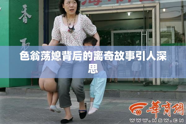 色翁荡媳背后的离奇故事引人深思