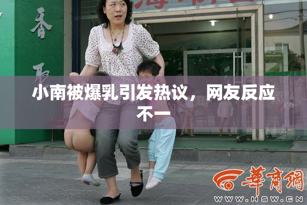 小南被爆乳引发热议，网友反应不一