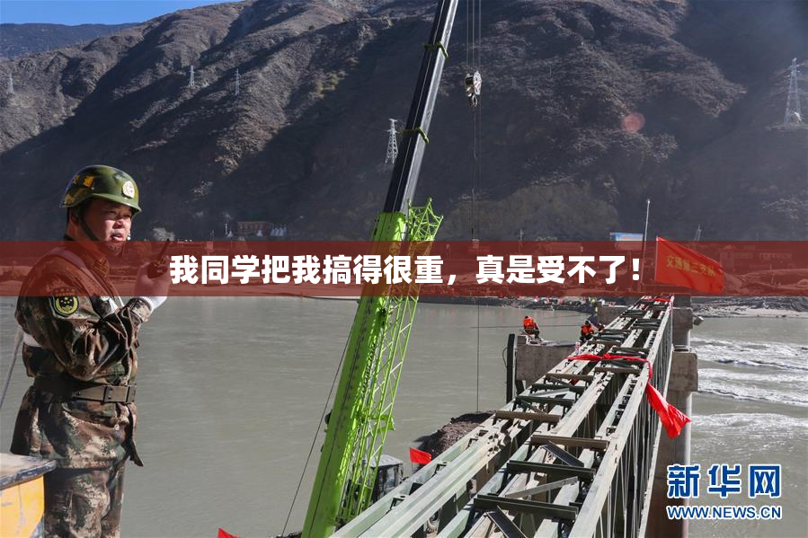 我同学把我搞得很重，真是受不了！