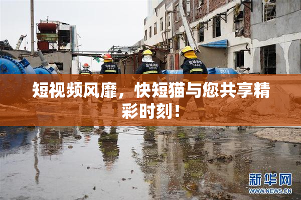 短视频风靡，快短猫与您共享精彩时刻！