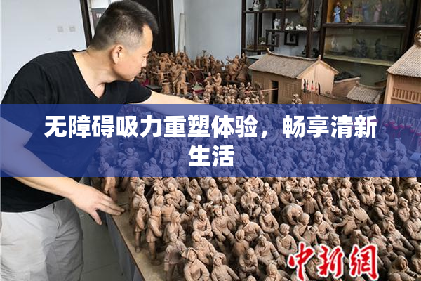 无障碍吸力重塑体验，畅享清新生活