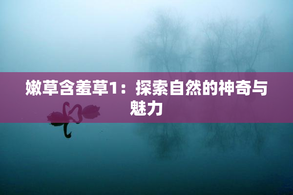 嫩草含羞草1：探索自然的神奇与魅力