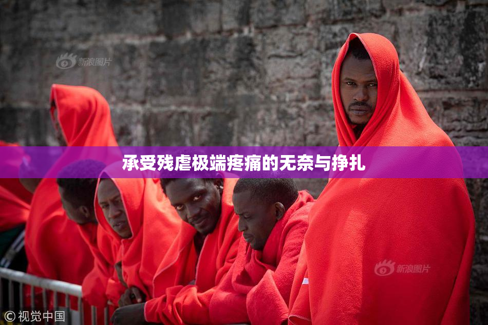 承受残虐极端疼痛的无奈与挣扎