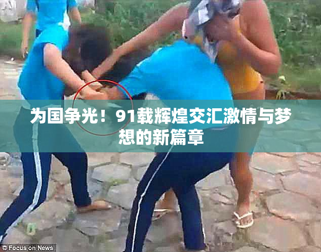 为国争光！91载辉煌交汇激情与梦想的新篇章
