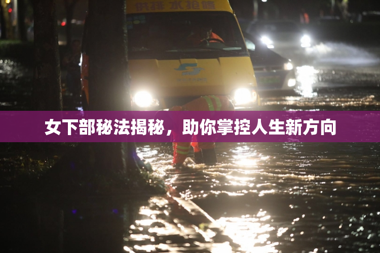 女下部秘法揭秘，助你掌控人生新方向