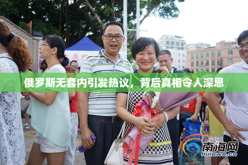 俄罗斯无套内引发热议，背后真相令人深思