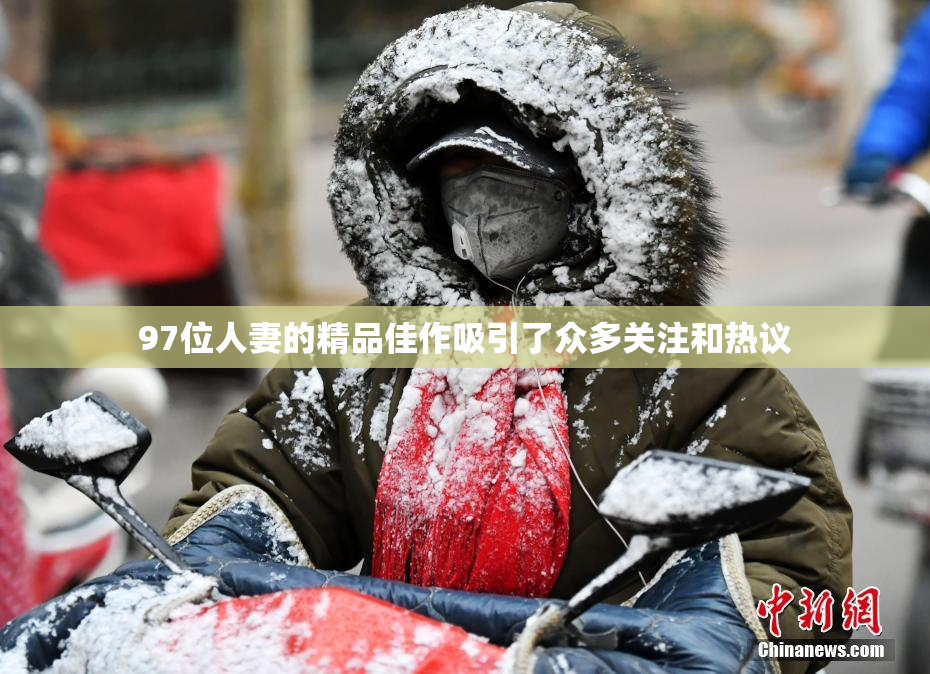 97位人妻的精品佳作吸引了众多关注和热议