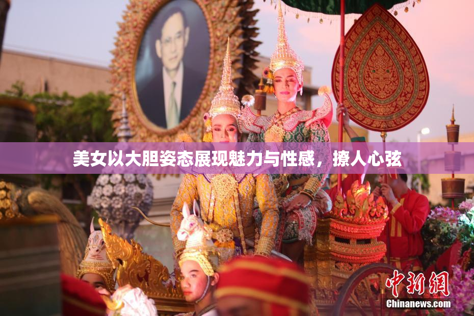 美女以大胆姿态展现魅力与性感，撩人心弦