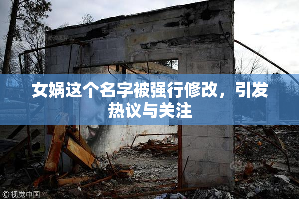 女娲这个名字被强行修改，引发热议与关注