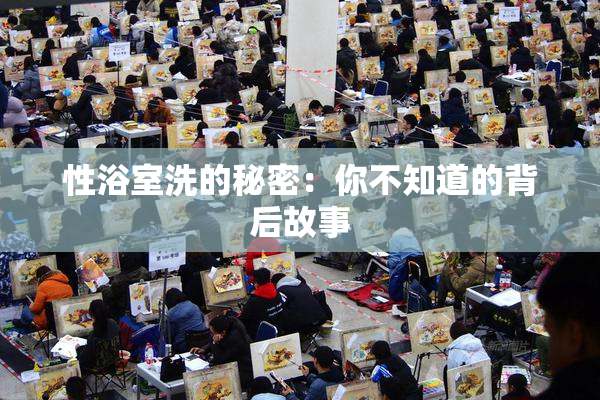 性浴室洗的秘密：你不知道的背后故事
