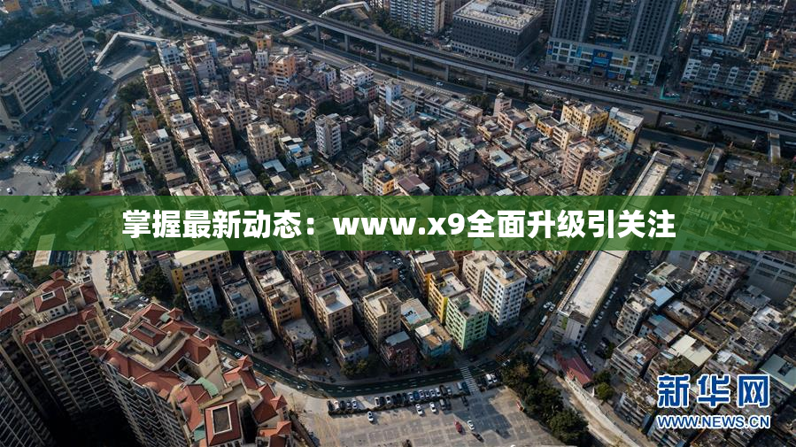 掌握最新动态：www.x9全面升级引关注