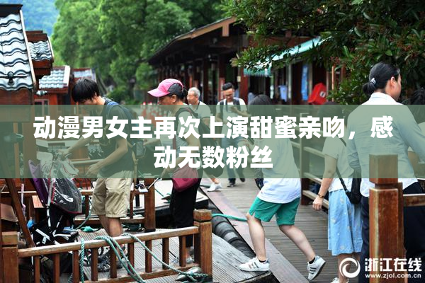 动漫男女主再次上演甜蜜亲吻，感动无数粉丝