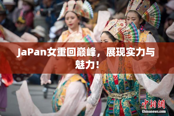 JaPan女重回巅峰，展现实力与魅力！