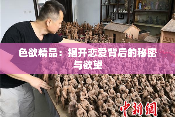 色欲精品：揭开恋爱背后的秘密与欲望