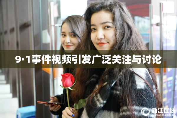 9·1事件视频引发广泛关注与讨论