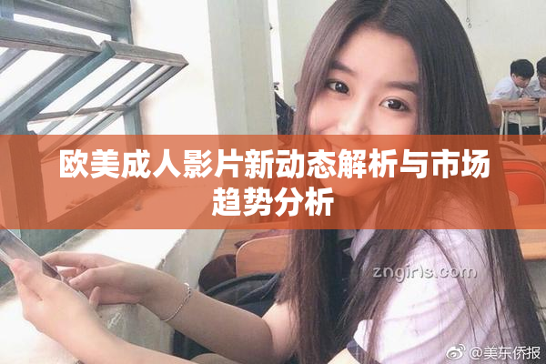 欧美成人影片新动态解析与市场趋势分析