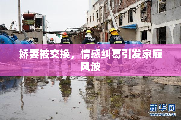 娇妻被交换，情感纠葛引发家庭风波