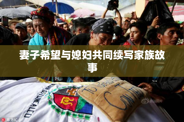 妻子希望与媳妇共同续写家族故事