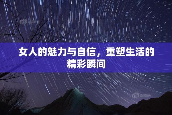 女人的魅力与自信，重塑生活的精彩瞬间
