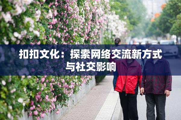 扣扣文化：探索网络交流新方式与社交影响