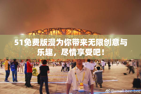 51免费版漫为你带来无限创意与乐趣，尽情享受吧！
