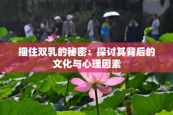捆住双乳的秘密：探讨其背后的文化与心理因素