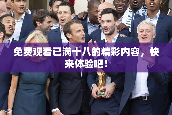 免费观看已满十八的精彩内容，快来体验吧！