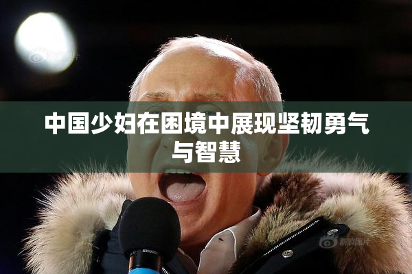 中国少妇在困境中展现坚韧勇气与智慧