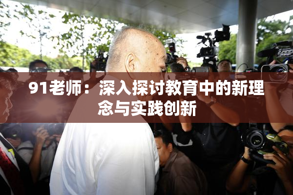 91老师：深入探讨教育中的新理念与实践创新