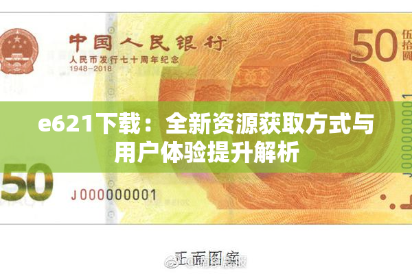 e621下载：全新资源获取方式与用户体验提升解析