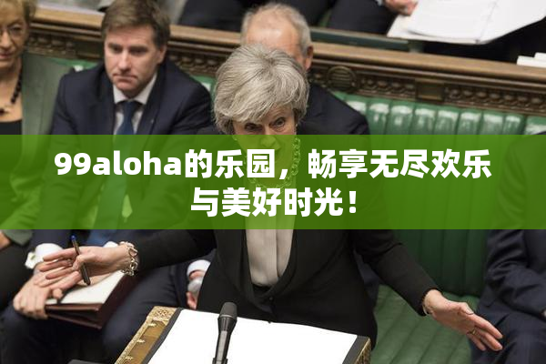 99aloha的乐园，畅享无尽欢乐与美好时光！