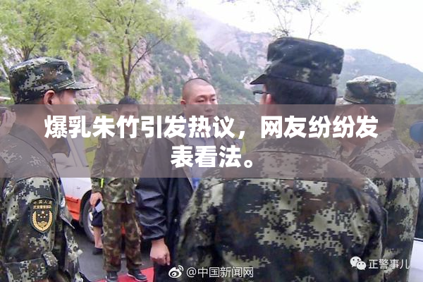 爆乳朱竹引发热议，网友纷纷发表看法。