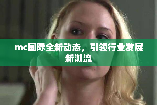 mc国际全新动态，引领行业发展新潮流